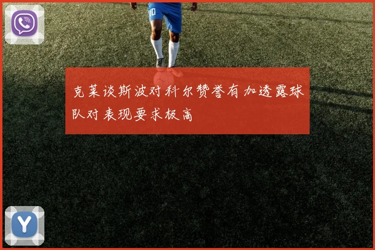 克莱谈斯波对科尔赞誉有加透露球队对表现要求极高
