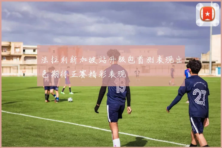 法拉利新加坡站升级包首测表现出色期待正赛精彩表现