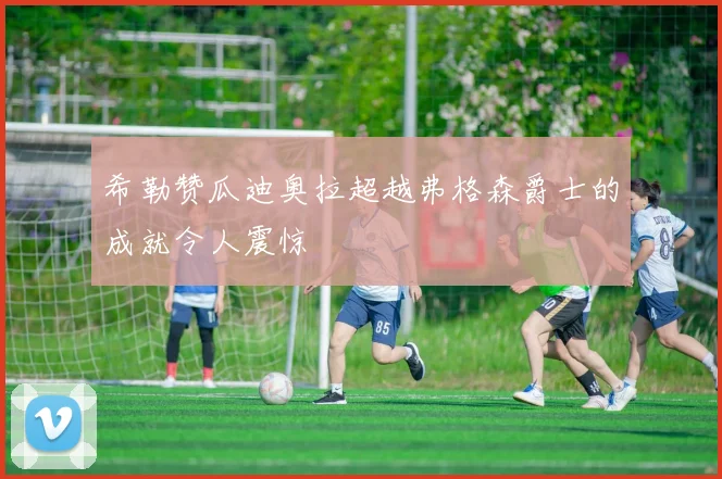 希勒赞瓜迪奥拉超越弗格森爵士的成就令人震惊