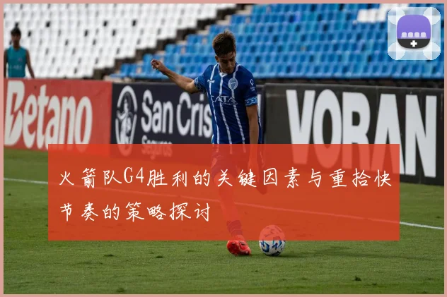 火箭队G4胜利的关键因素与重拾快节奏的策略探讨