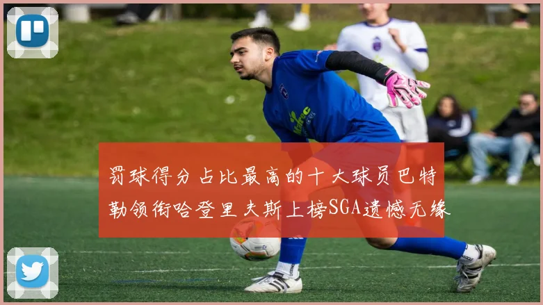 罚球得分占比最高的十大球员巴特勒领衔哈登里夫斯上榜SGA遗憾无缘