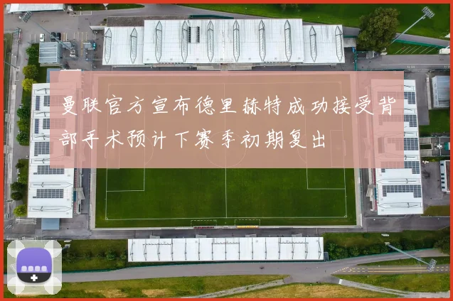 曼联官方宣布德里赫特成功接受背部手术预计下赛季初期复出