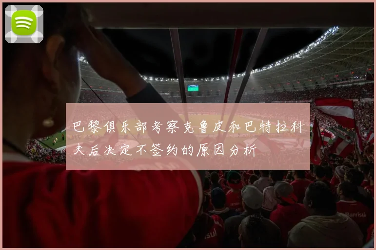 巴黎俱乐部考察克鲁皮和巴特拉科夫后决定不签约的原因分析