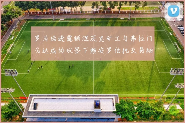 罗马诺透露顿涅茨克矿工与弗拉门戈达成协议签下赖安罗伯托交易细节