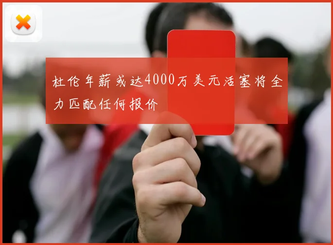 杜伦年薪或达4000万美元活塞将全力匹配任何报价