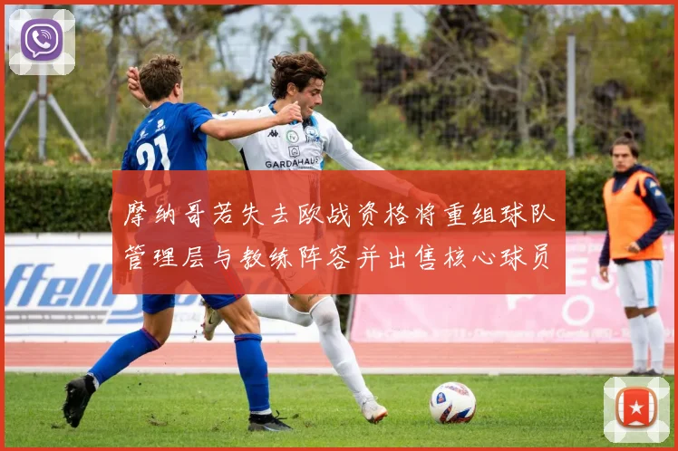 摩纳哥若失去欧战资格将重组球队管理层与教练阵容并出售核心球员