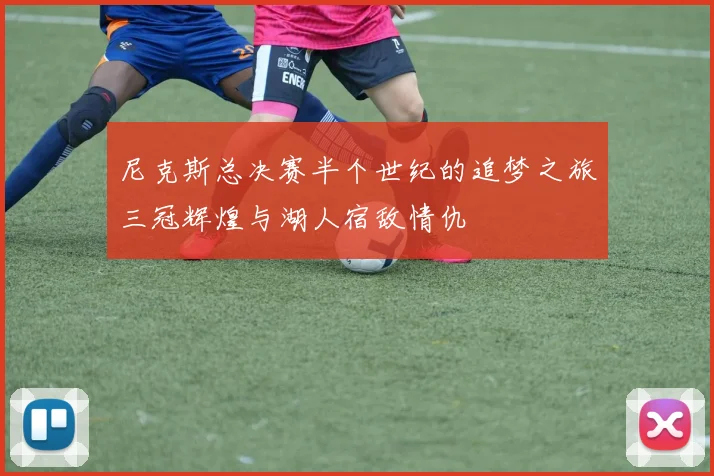 尼克斯总决赛半个世纪的追梦之旅三冠辉煌与湖人宿敌情仇