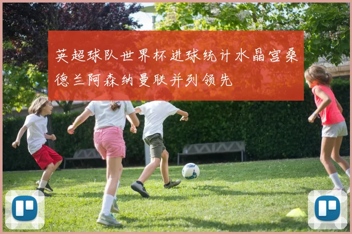英超球队世界杯进球统计水晶宫桑德兰阿森纳曼联并列领先