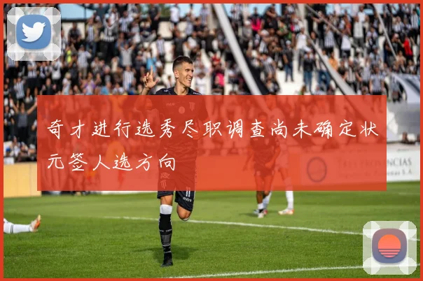 奇才进行选秀尽职调查尚未确定状元签人选方向