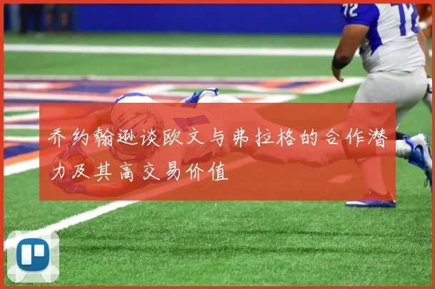 乔约翰逊谈欧文与弗拉格的合作潜力及其高交易价值