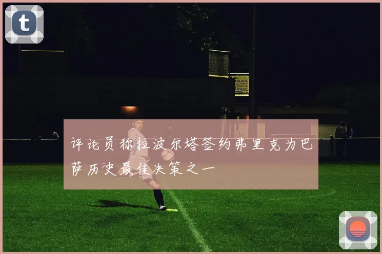 评论员称拉波尔塔签约弗里克为巴萨历史最佳决策之一