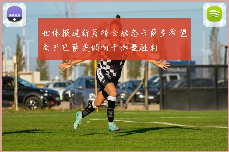 世体报道新月转会动态卡萨多希望离开巴萨更倾向于加盟胜利