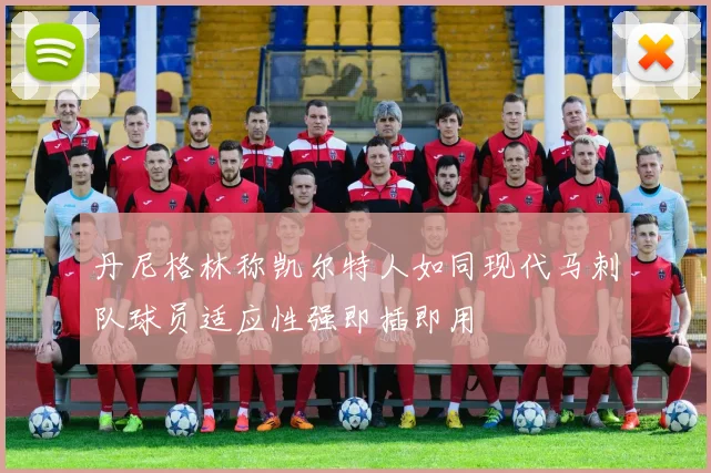 丹尼格林称凯尔特人如同现代马刺队球员适应性强即插即用